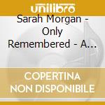 Sarah Morgan - Only Remembered - A Retrospective cd musicale di Sarah Morgan