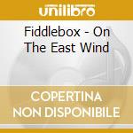 Fiddlebox - On The East Wind cd