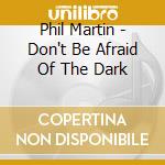 Phil Martin - Don't Be Afraid Of The Dark cd