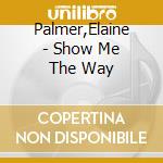 Palmer,Elaine - Show Me The Way cd musicale di Palmer,Elaine