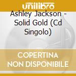 Ashley Jackson - Solid Gold (Cd Singolo) cd musicale di Ashley Jackson