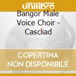 Bangor Male Voice Choir - Cascliad cd