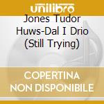 Jones Tudor Huws-Dal I Drio (Still Trying) cd