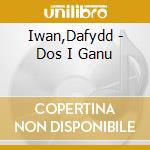 Iwan,Dafydd - Dos I Ganu cd musicale di Iwan,Dafydd