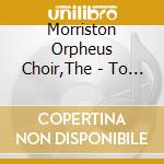 Morriston Orpheus Choir,The - To Where You Are cd musicale di Morriston Orpheus Choir,The