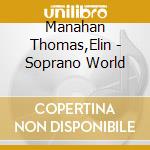 Manahan Thomas,Elin - Soprano World cd musicale di Manahan Thomas,Elin