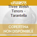 Three Welsh Tenors - Tarantella cd musicale di Three Welsh Tenors