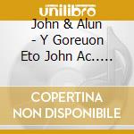 John & Alun - Y Goreuon Eto John Ac.. (2 Cd) cd musicale di John & Alun