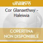 Cor Glanaethwy - Haleiwia cd musicale di Cor Glanaethwy