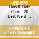 Llanelli Male Choir - 20 Best Welsh Tracks cd musicale di Llanelli Male Choir