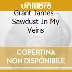 Grant James - Sawdust In My Veins cd musicale di Grant James