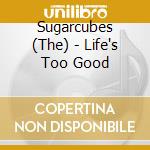 Sugarcubes (The) - Life's Too Good cd musicale di Artisti Vari