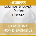 Eskimos & Egypt - Perfect Disease cd