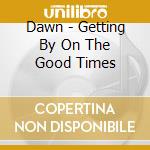 Dawn - Getting By On The Good Times cd