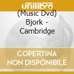 (Music Dvd) Bjork - Cambridge cd musicale di BJORK