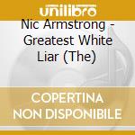 Nic Armstrong - Greatest White Liar (The) cd musicale di Nic Armstrong