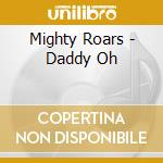 Mighty Roars - Daddy Oh cd musicale di Mighty Roars