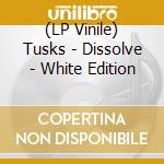 (LP Vinile) Tusks - Dissolve - White Edition vinile