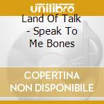 Land Of Talk - Speak To Me Bones cd musicale di Land Of Talk