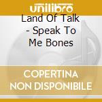 Land Of Talk - Speak To Me Bones cd
