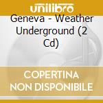 Geneva - Weather Underground (2 Cd) cd musicale