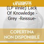 (LP Vinile) Lack Of Knowledge - Grey -Reissue- vinile