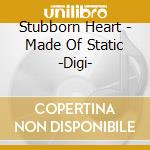Stubborn Heart - Made Of Static -Digi- cd
