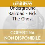 Underground Railroad - Pick The Ghost cd musicale di Underground Railroad