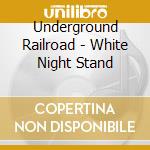 Underground Railroad - White Night Stand cd musicale di Underground Railroad