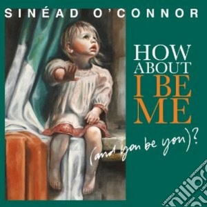 (LP Vinile) Sinead O'Connor - How About I Be Me (And You Be You)? lp vinile di Sinead o connor