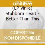 (LP Vinile) Stubborn Heart - Better Than This
