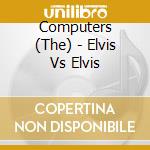 Computers (The) - Elvis Vs Elvis cd