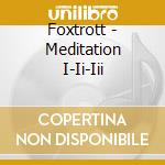 Foxtrott - Meditation I-Ii-Iii cd musicale di Foxtrott
