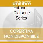 Fufanu - Dialogue Series cd