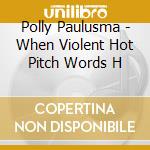 Polly Paulusma - When Violent Hot Pitch Words H cd