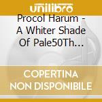 Procol Harum - A Whiter Shade Of Pale50Th Anniversary cd musicale di Procol Harum