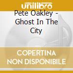Pete Oakley - Ghost In The City cd