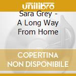 Sara Grey - A Long Way From Home cd musicale di Sara Grey