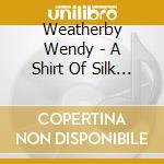 Weatherby Wendy - A Shirt Of Silk Or S cd