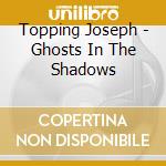 Topping Joseph - Ghosts In The Shadows cd