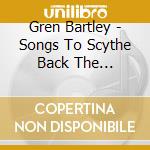 Gren Bartley - Songs To Scythe Back The Overgrown cd