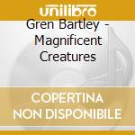 Gren Bartley - Magnificent Creatures cd