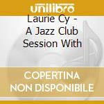 Laurie Cy - A Jazz Club Session With cd musicale di Laurie Cy