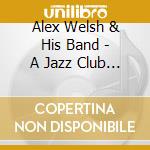 Alex Welsh & His Band - A Jazz Club Session cd musicale di Alex Welsh & His Band