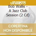 Bob Wallis - A Jazz Club Session (2 Cd) cd