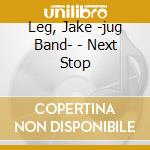 Leg, Jake -jug Band- - Next Stop cd