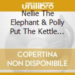 Nellie The Elephant & Polly Put The Kettle On cd