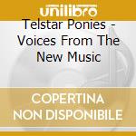 Telstar Ponies - Voices From The New Music cd musicale di Telstar Ponies
