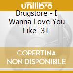 Drugstore - I Wanna Love You Like -3T cd