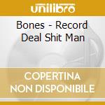 Bones - Record Deal Shit Man cd